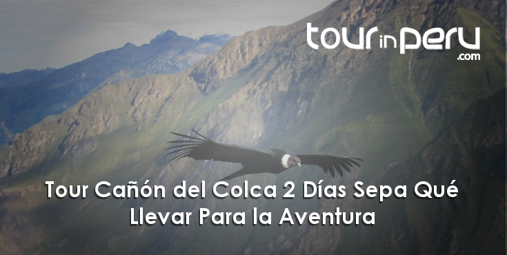 Tour Cañón del Colca 2 Días Sepa Qué Llevar Para la Aventura